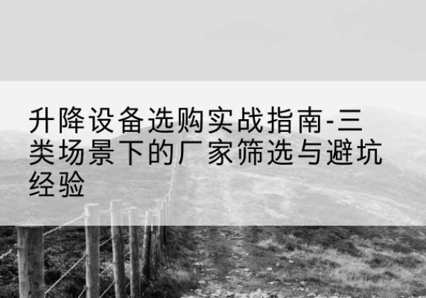 茌平移动式升降机厂家推荐-升降设备选购实战指南-三类场景下的厂家筛选与避坑经验