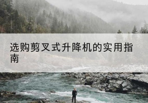 茌平剪叉式升降机怎么选-选购剪叉式升降机的实用指南
